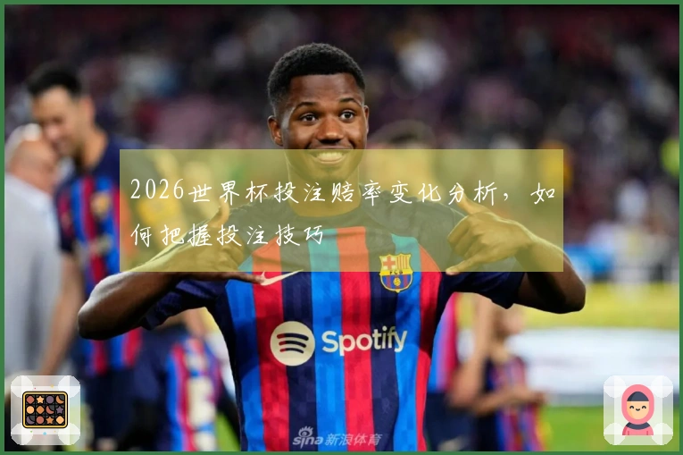 2026世界杯投注赔率变化分析，如何把握投注技巧