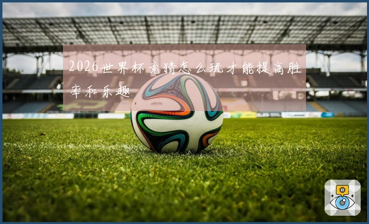 2026世界杯竞猜怎么玩才能提高胜率和乐趣