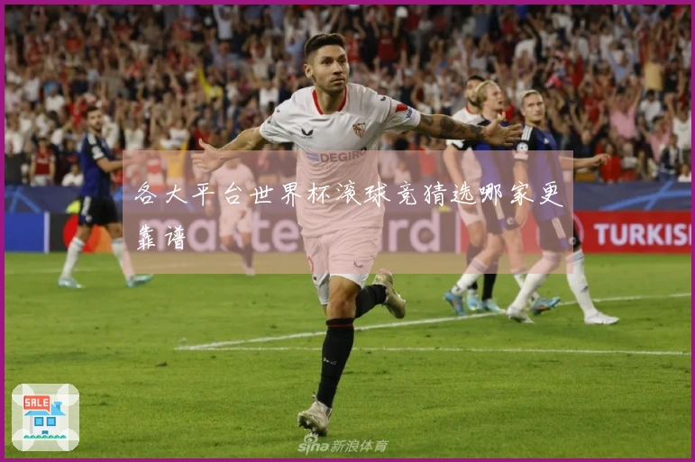各大平台世界杯滚球竞猜选哪家更靠谱