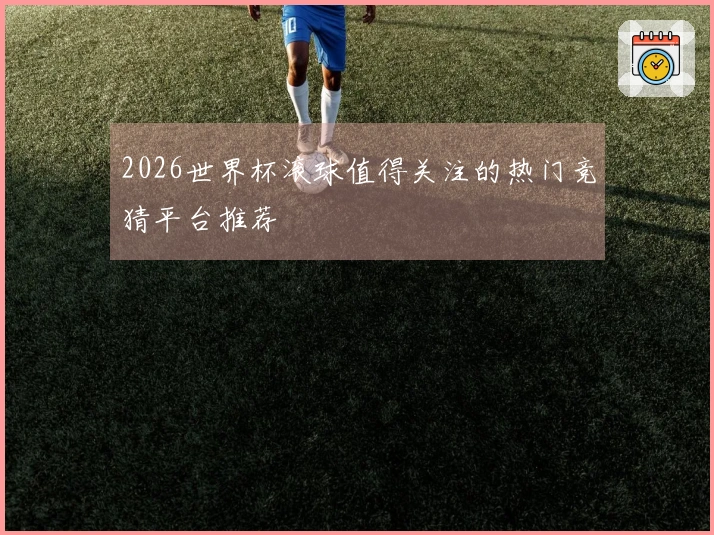 2026世界杯滚球值得关注的热门竞猜平台推荐